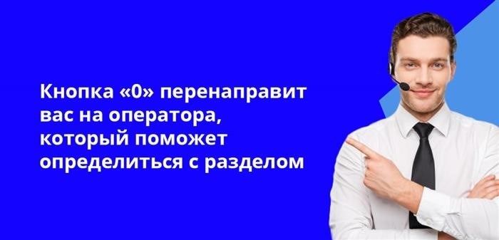 Если вы нажмете кнопку 0, то будете переведены на специалиста, который сможет помочь вам определиться с соответствующим разделом.